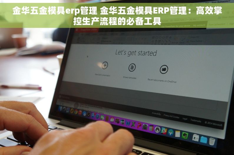 金华五金模具erp管理 金华五金模具ERP管理：高效掌控生产流程的必备工具