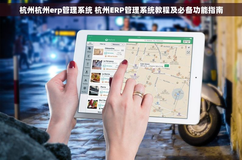 杭州杭州erp管理系统 杭州ERP管理系统教程及必备功能指南