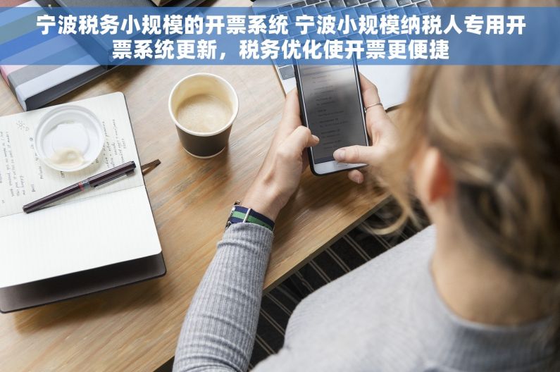 宁波税务小规模的开票系统 宁波小规模纳税人专用开票系统更新，税务优化使开票更便捷