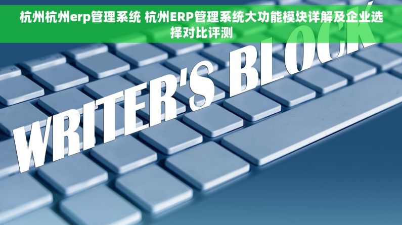 杭州杭州erp管理系统 杭州ERP管理系统大功能模块详解及企业选择对比评测