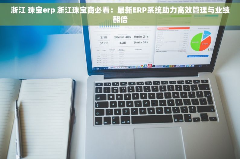 浙江 珠宝erp 浙江珠宝商必看：最新ERP系统助力高效管理与业绩翻倍