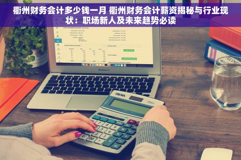 衢州财务会计多少钱一月 衢州财务会计薪资揭秘与行业现状：职场新人及未来趋势必读