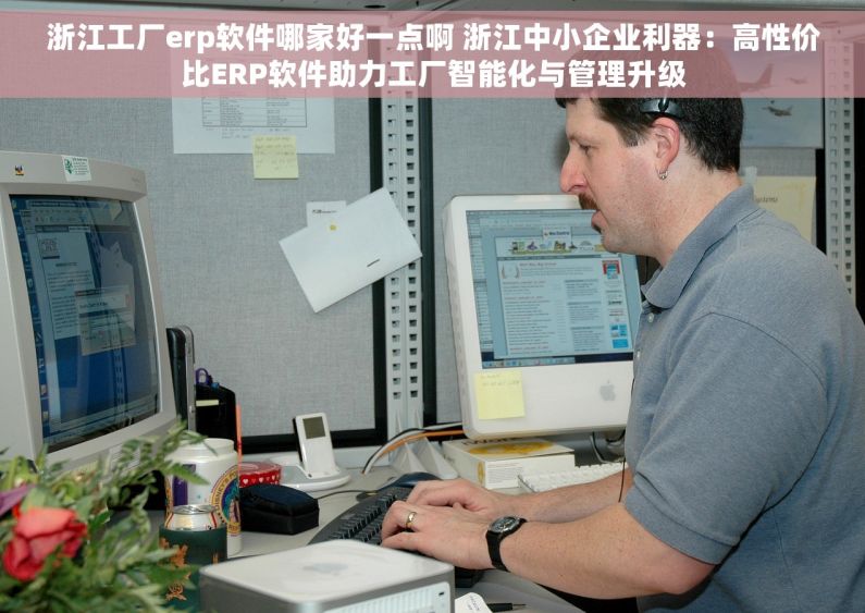 浙江工厂erp软件哪家好一点啊 浙江中小企业利器：高性价比ERP软件助力工厂智能化与管理升级