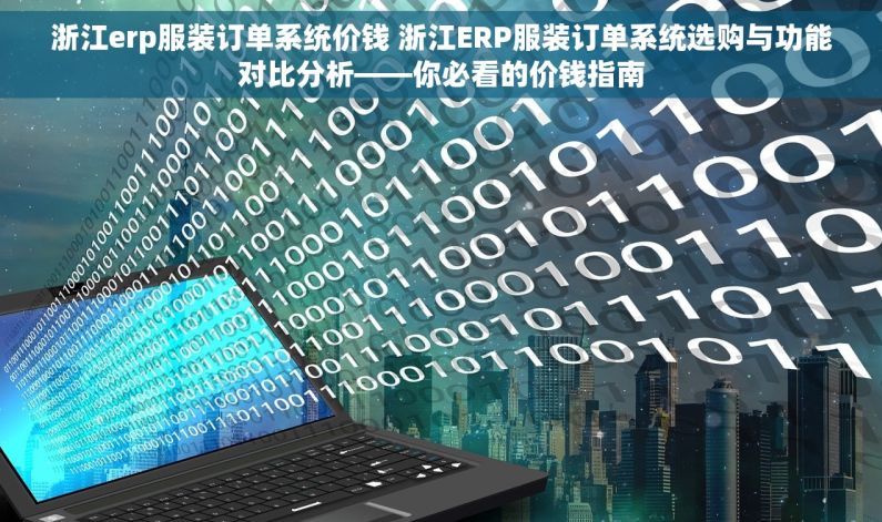 浙江erp服装订单系统价钱 浙江ERP服装订单系统选购与功能对比分析——你必看的价钱指南