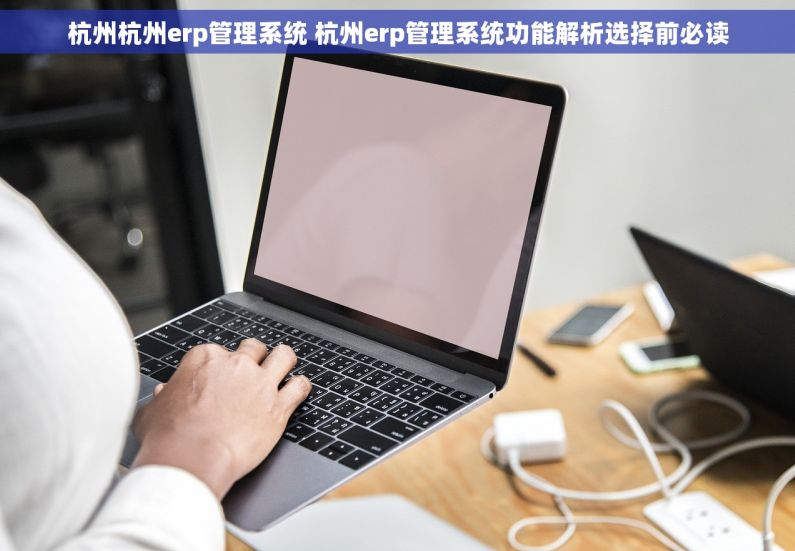 杭州杭州erp管理系统 杭州erp管理系统功能解析选择前必读