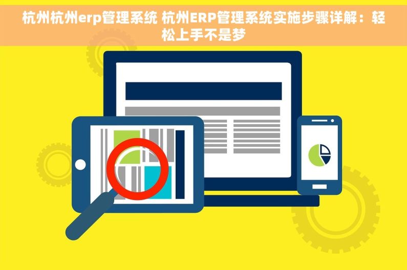 杭州杭州erp管理系统 杭州ERP管理系统实施步骤详解：轻松上手不是梦