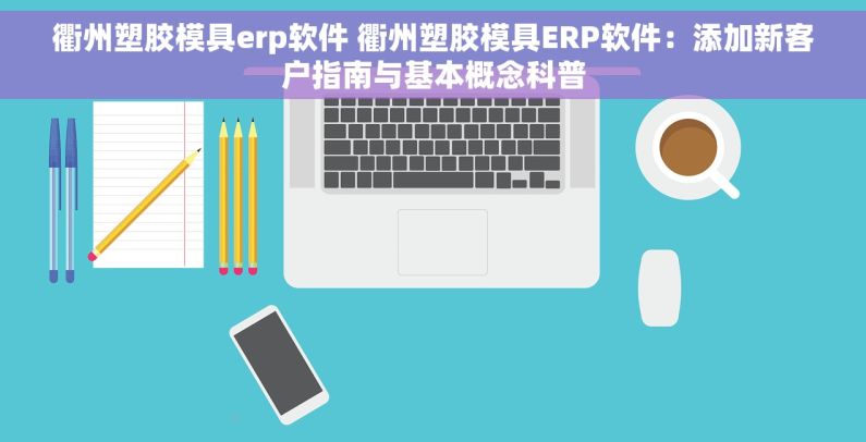衢州塑胶模具erp软件 衢州塑胶模具ERP软件：添加新客户指南与基本概念科普