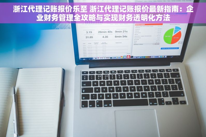 浙江代理记账报价乐至 浙江代理记账报价最新指南：企业财务管理全攻略与实现财务透明化方法