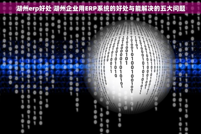 湖州erp好处 湖州企业用ERP系统的好处与能解决的五大问题