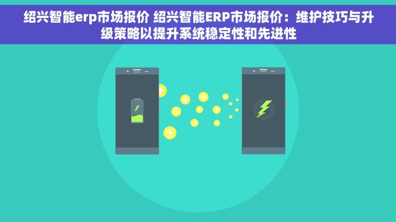 绍兴智能erp市场报价 绍兴智能ERP市场报价：维护技巧与升级策略以提升系统稳定性和先进性