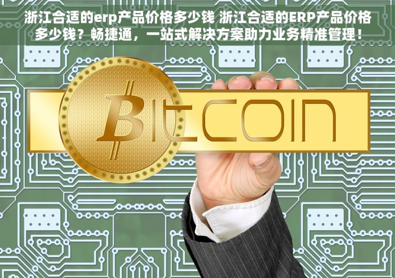 浙江合适的erp产品价格多少钱 浙江合适的ERP产品价格多少钱？畅捷通，一站式解决方案助力业务精准管理！