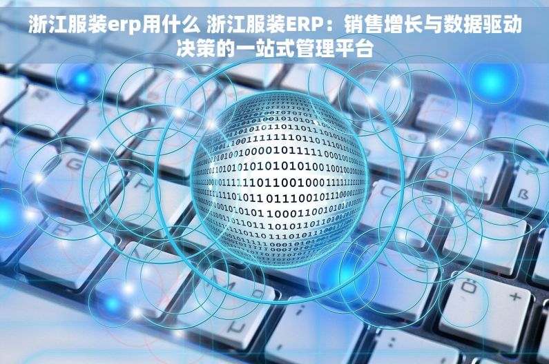 浙江服装erp用什么 浙江服装ERP：销售增长与数据驱动决策的一站式管理平台