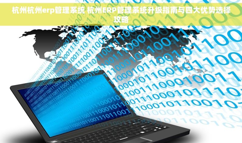 杭州杭州erp管理系统 杭州ERP管理系统升级指南与四大优势选择攻略