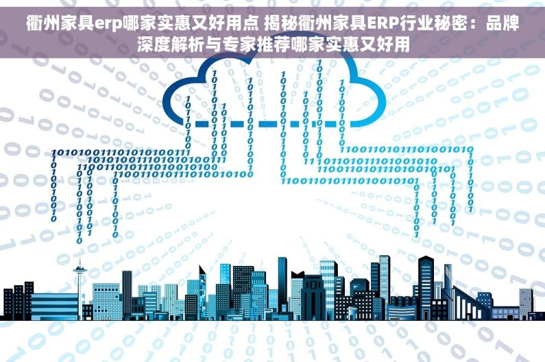 衢州家具erp哪家实惠又好用点 揭秘衢州家具ERP行业秘密：品牌深度解析与专家推荐哪家实惠又好用