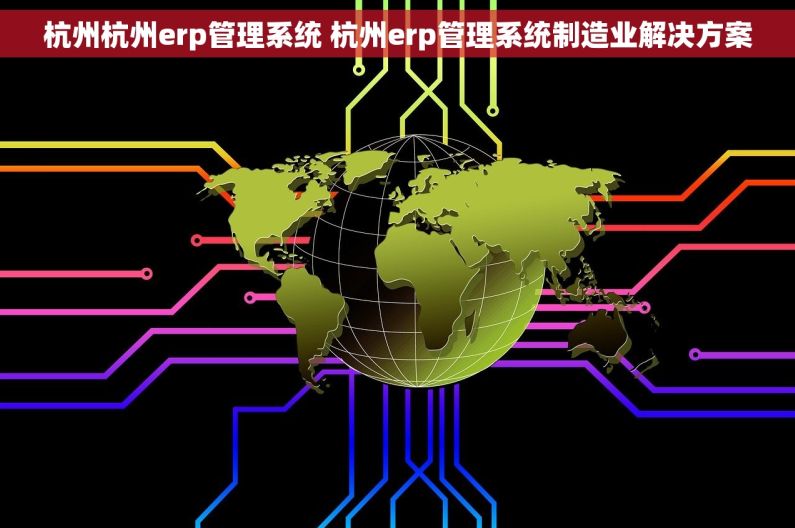 杭州杭州erp管理系统 杭州erp管理系统制造业解决方案