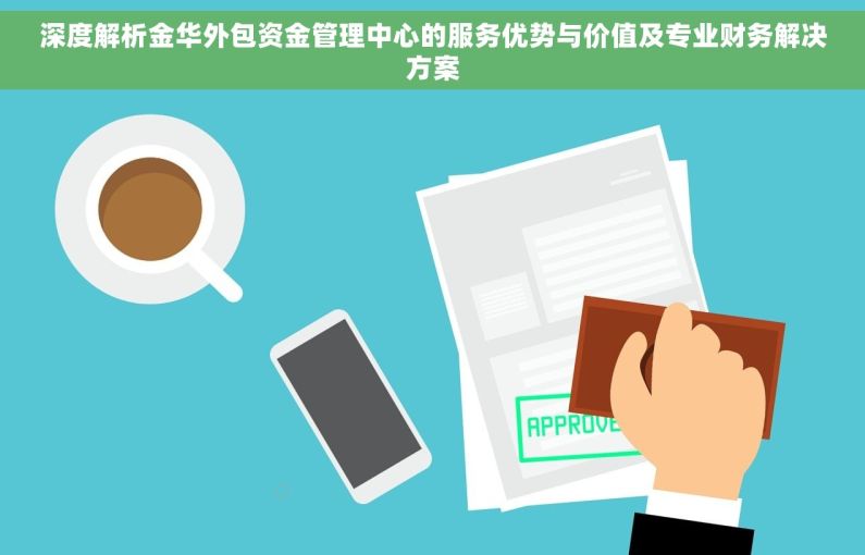 深度解析金华外包资金管理中心的服务优势与价值及专业财务解决方案