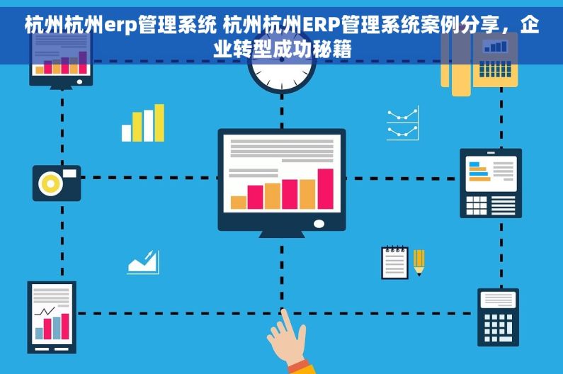 杭州杭州erp管理系统 杭州杭州ERP管理系统案例分享，企业转型成功秘籍