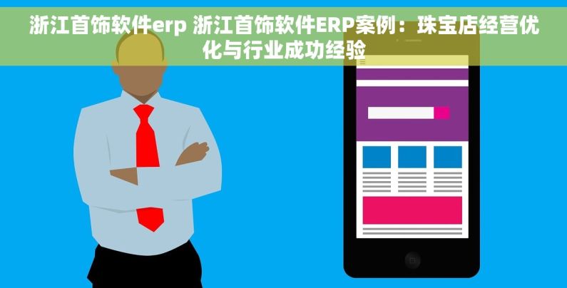 浙江首饰软件erp 浙江首饰软件ERP案例：珠宝店经营优化与行业成功经验