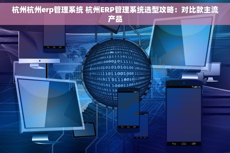 杭州杭州erp管理系统 杭州ERP管理系统选型攻略：对比款主流产品