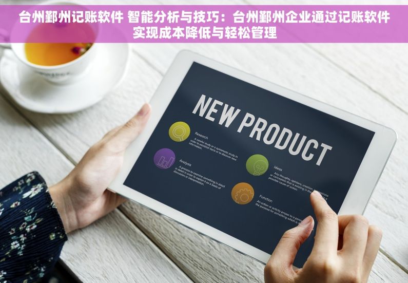 台州鄞州记账软件 智能分析与技巧：台州鄞州企业通过记账软件实现成本降低与轻松管理