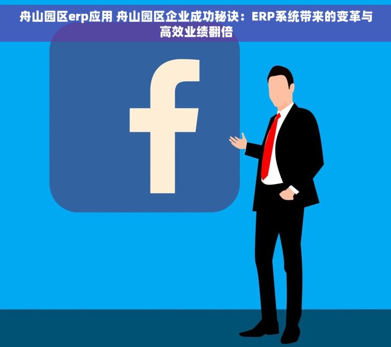 舟山园区erp应用 舟山园区企业成功秘诀：ERP系统带来的变革与高效业绩翻倍