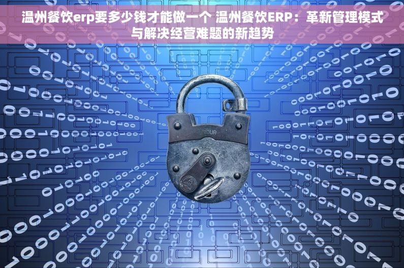 温州餐饮erp要多少钱才能做一个 温州餐饮ERP：革新管理模式与解决经营难题的新趋势