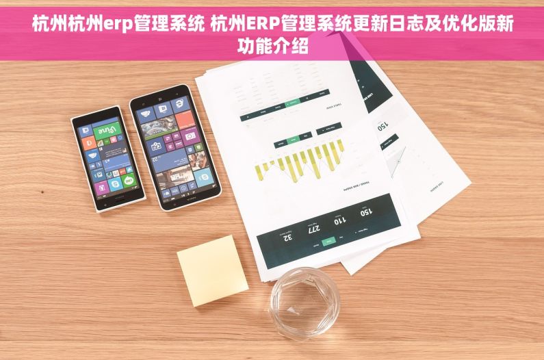 杭州杭州erp管理系统 杭州ERP管理系统更新日志及优化版新功能介绍