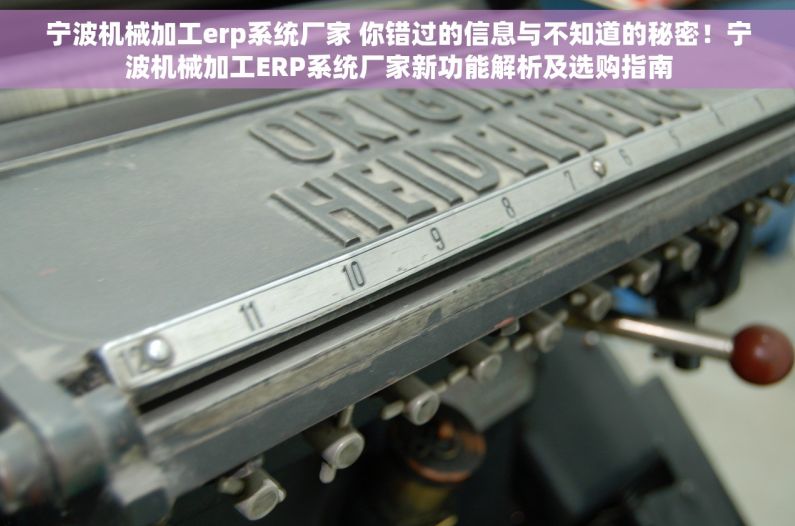 宁波机械加工erp系统厂家 你错过的信息与不知道的秘密！宁波机械加工ERP系统厂家新功能解析及选购指南