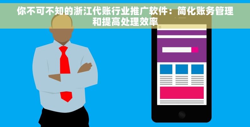 你不可不知的浙江代账行业推广软件：简化账务管理和提高处理效率