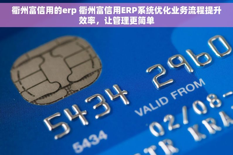 衢州富信用的erp 衢州富信用ERP系统优化业务流程提升效率，让管理更简单