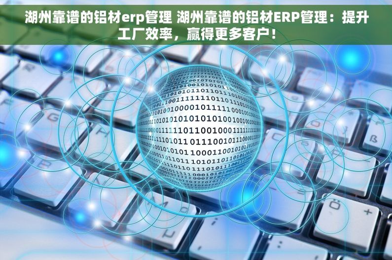 湖州靠谱的铝材erp管理 湖州靠谱的铝材ERP管理：提升工厂效率，赢得更多客户！