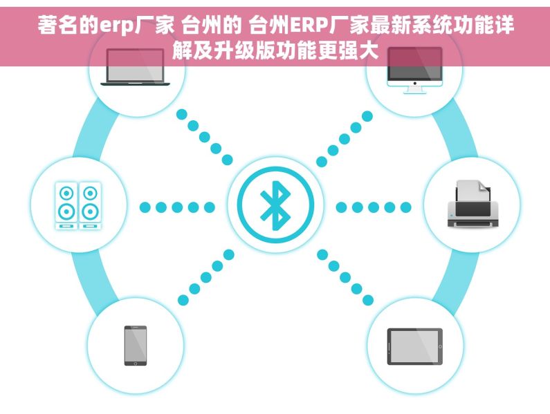 著名的erp厂家 台州的 台州ERP厂家最新系统功能详解及升级版功能更强大