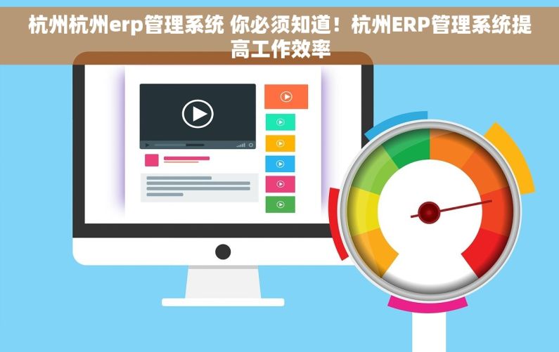 杭州杭州erp管理系统 你必须知道！杭州ERP管理系统提高工作效率