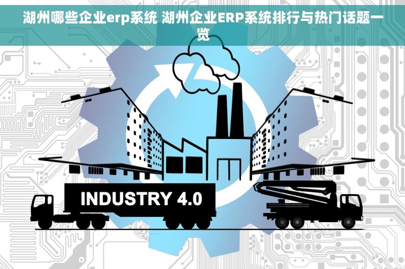 湖州哪些企业erp系统 湖州企业ERP系统排行与热门话题一览