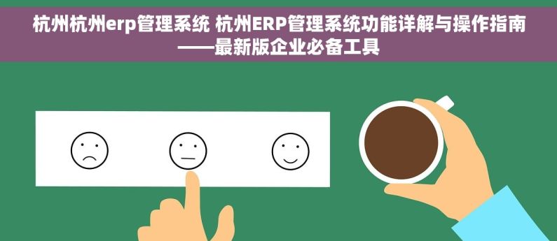 杭州杭州erp管理系统 杭州ERP管理系统功能详解与操作指南——最新版企业必备工具
