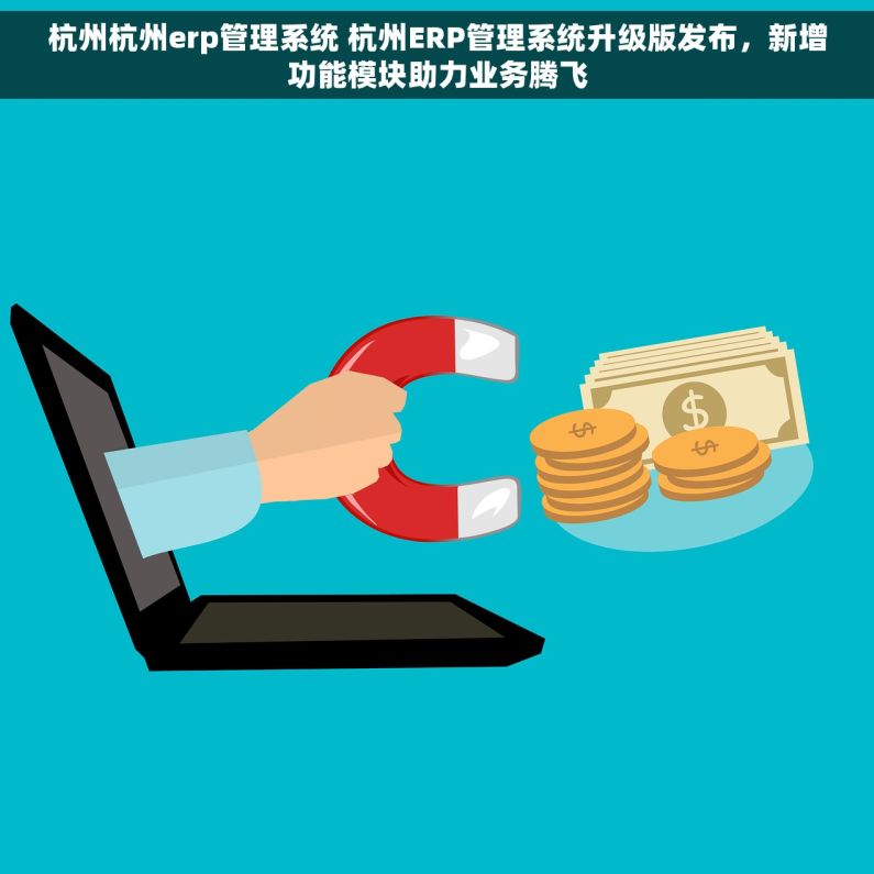杭州杭州erp管理系统 杭州ERP管理系统升级版发布，新增功能模块助力业务腾飞