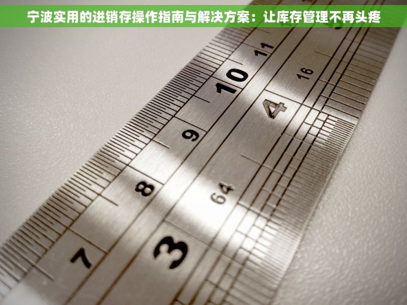 宁波实用的进销存操作指南与解决方案：让库存管理不再头疼