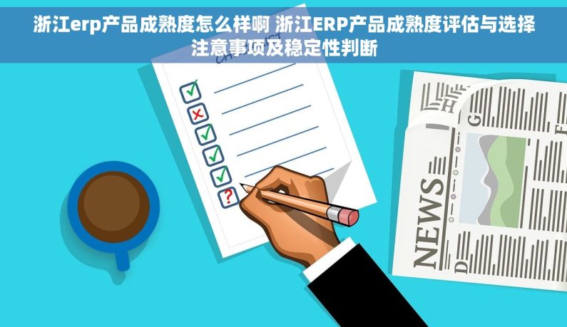 浙江erp产品成熟度怎么样啊 浙江ERP产品成熟度评估与选择注意事项及稳定性判断