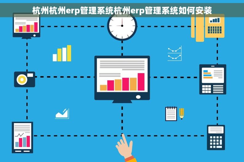杭州杭州erp管理系统杭州erp管理系统如何安装