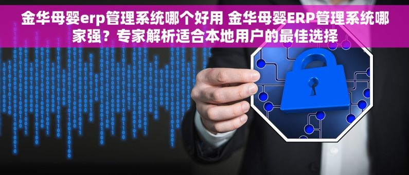金华母婴erp管理系统哪个好用 金华母婴ERP管理系统哪家强？专家解析适合本地用户的最佳选择