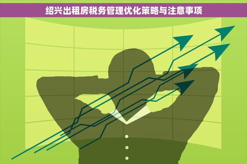 绍兴出租房税务管理优化策略与注意事项