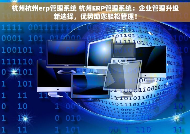 杭州杭州erp管理系统 杭州ERP管理系统：企业管理升级新选择，优势助您轻松管理！