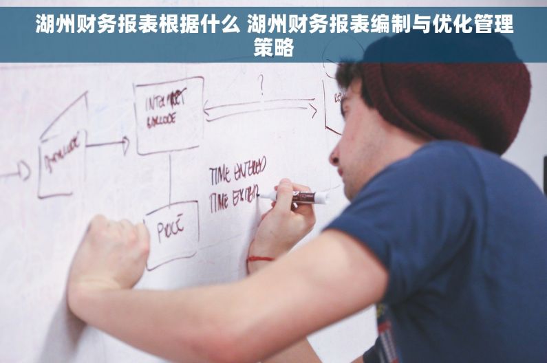 湖州财务报表根据什么 湖州财务报表编制与优化管理策略