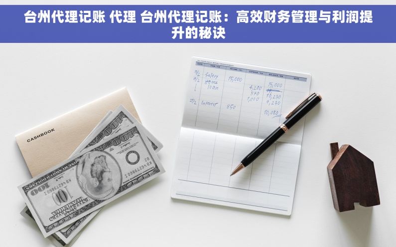 台州代理记账 代理 台州代理记账：高效财务管理与利润提升的秘诀