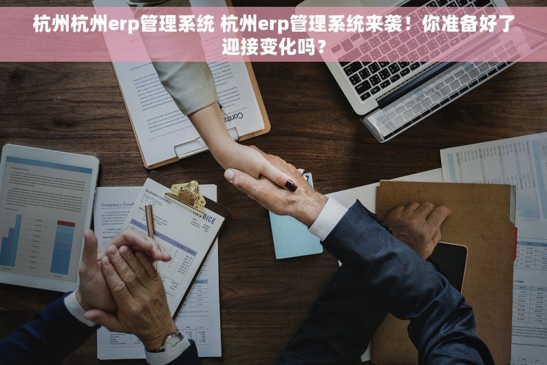 杭州杭州erp管理系统 杭州erp管理系统来袭！你准备好了迎接变化吗？