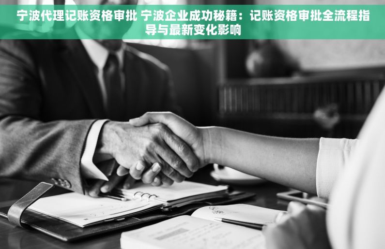 宁波代理记账资格审批 宁波企业成功秘籍：记账资格审批全流程指导与最新变化影响