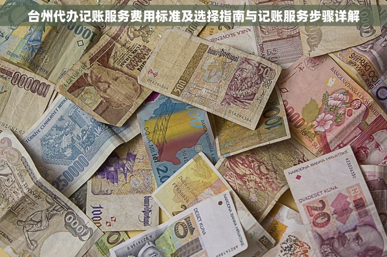 台州代办记账服务费用标准及选择指南与记账服务步骤详解