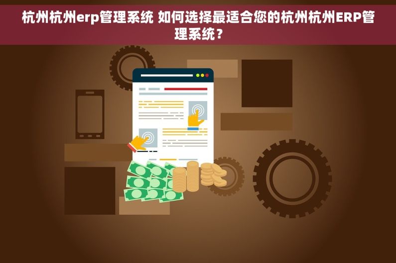 杭州杭州erp管理系统 如何选择最适合您的杭州杭州ERP管理系统？