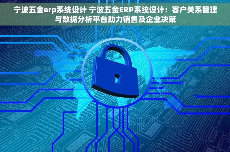 宁波五金erp系统设计 宁波五金ERP系统设计：客户关系管理与数据分析平台助力销售及企业决策