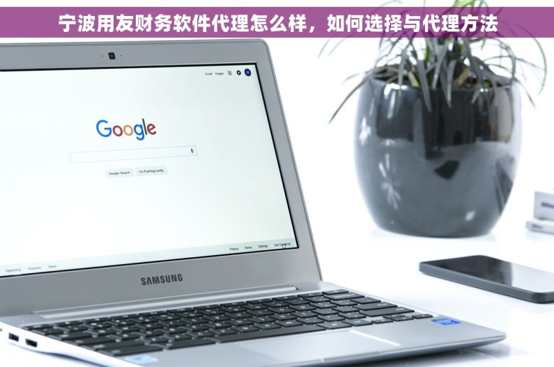 宁波用友财务软件代理怎么样，如何选择与代理方法